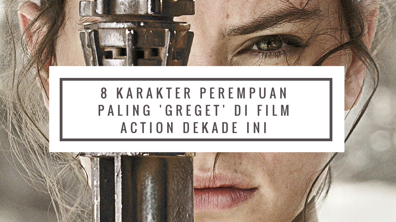 8 Karakter Perempuan Paling Greget Di Film Action Dekade Ini