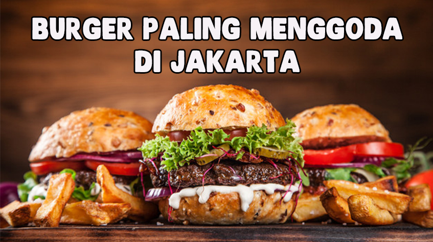 7 Burger di Jakarta yang Super Menggoda Iman