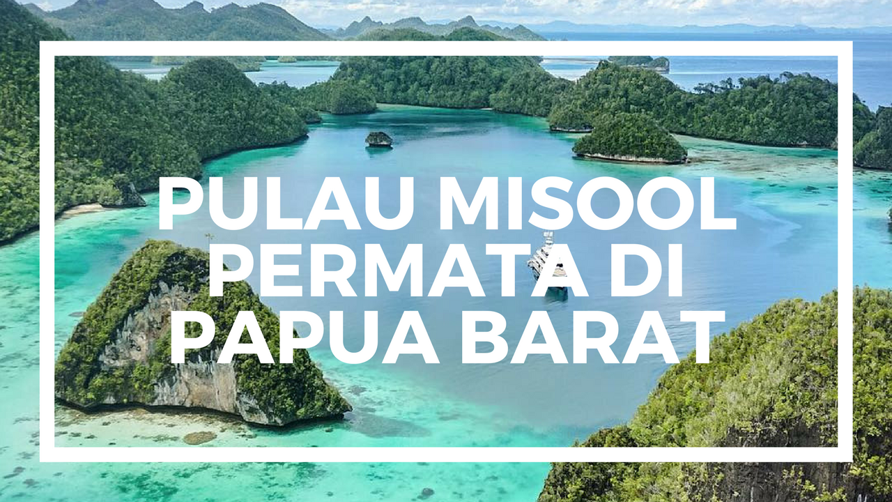 Keindahan Pulau Misool Permata Di Ujung Raja Ampat Papua Barat