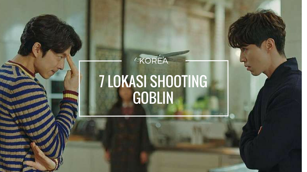 7 Lokasi Shooting Goblin Yang Bakal Bikin Baper