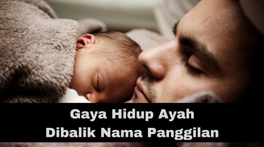 7 Gaya Hidup Seorang Ayah Dibalik Nama Panggilannya